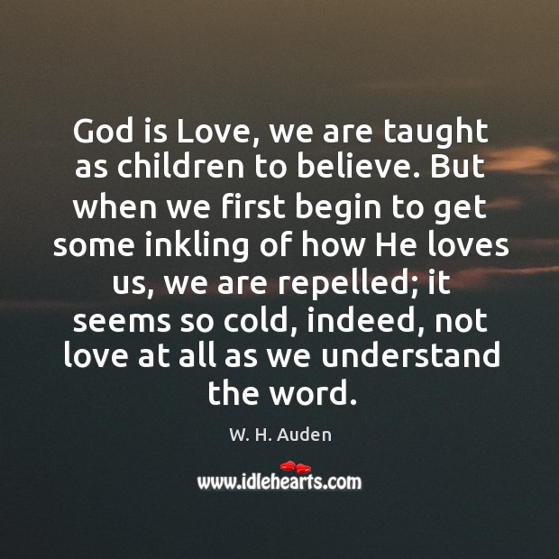 God is Love, we are taught as children to believe. But when W. H. Auden Picture Quote