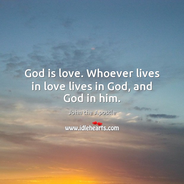 God is love. Whoever lives in love lives in God, and God in him. John the Apostle Picture Quote