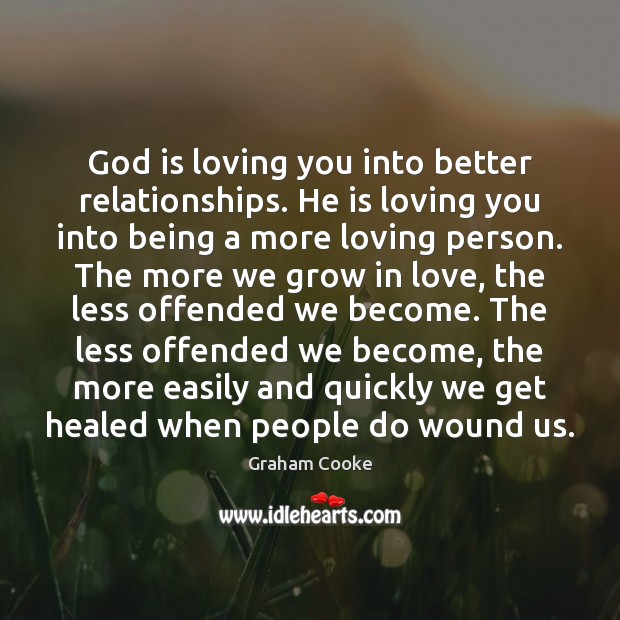 God is loving you into better relationships. He is loving you into Graham Cooke Picture Quote