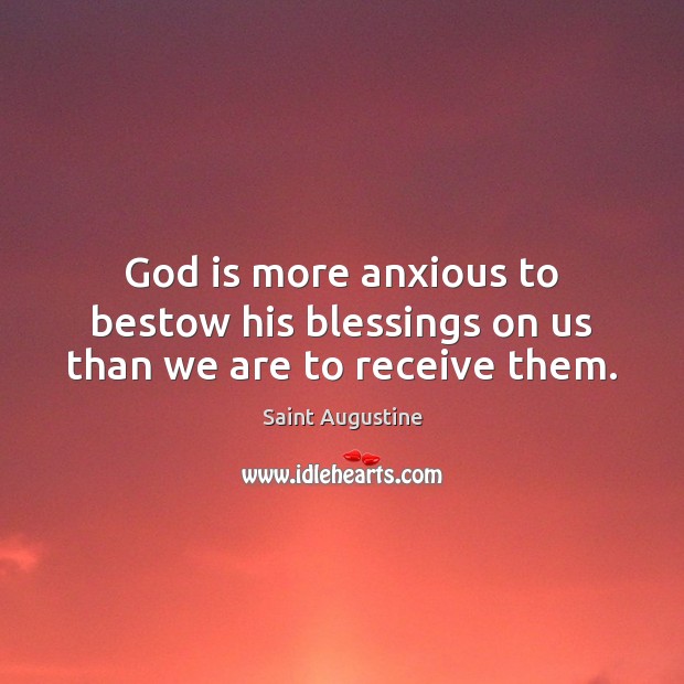 God is more anxious to bestow his blessings on us than we are to receive them. Saint Augustine Picture Quote