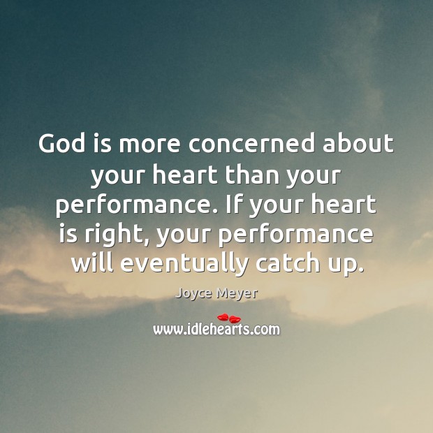 God is more concerned about your heart than your performance. If your Joyce Meyer Picture Quote