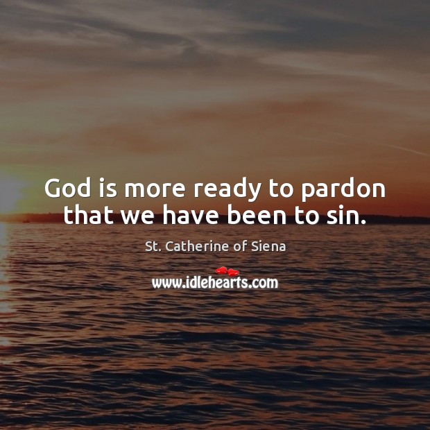 God is more ready to pardon that we have been to sin. St. Catherine of Siena Picture Quote