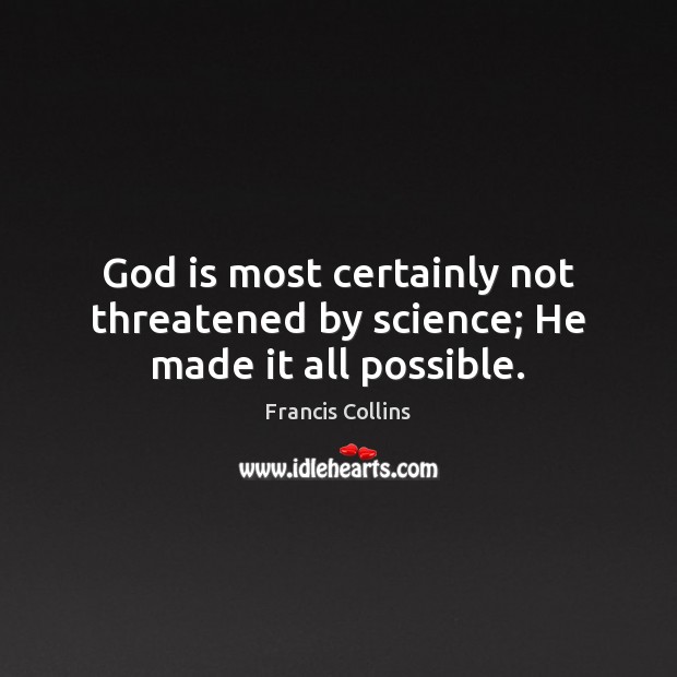 God is most certainly not threatened by science; He made it all possible. Francis Collins Picture Quote