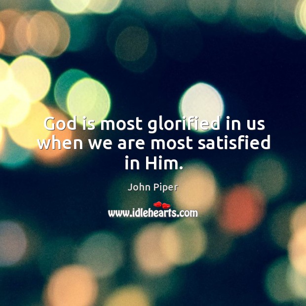 God is most glorified in us when we are most satisfied in him. John Piper Picture Quote