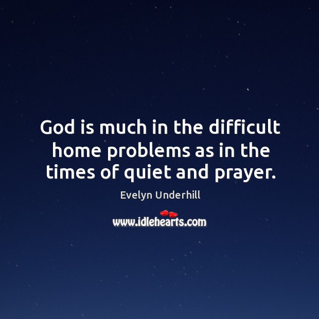 God is much in the difficult home problems as in the times of quiet and prayer. Image