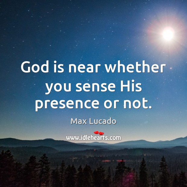 God is near whether you sense His presence or not. Max Lucado Picture Quote