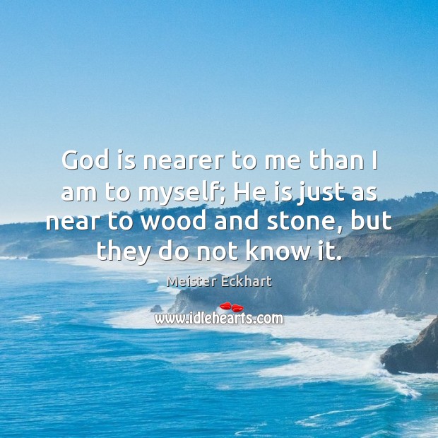 God is nearer to me than I am to myself; He is Meister Eckhart Picture Quote