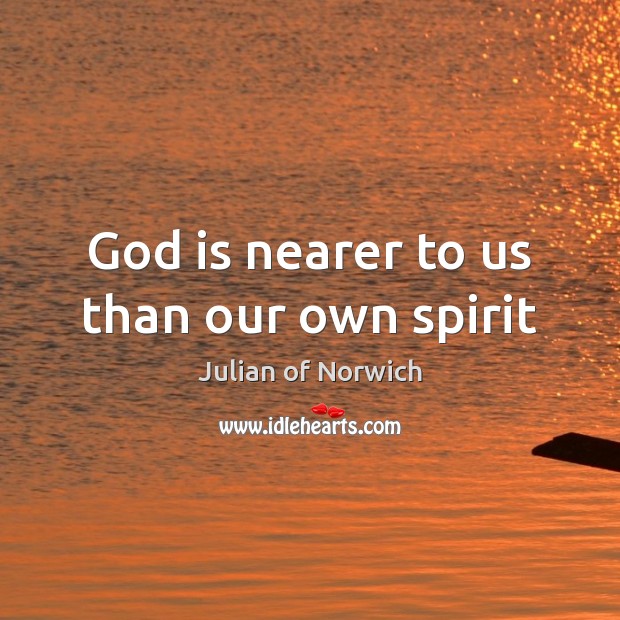 God is nearer to us than our own spirit Julian of Norwich Picture Quote