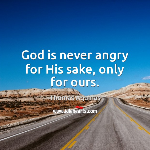 God is never angry for His sake, only for ours. Thomas Aquinas Picture Quote