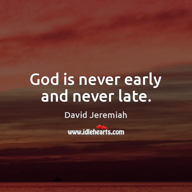 God is never early and never late. Image
