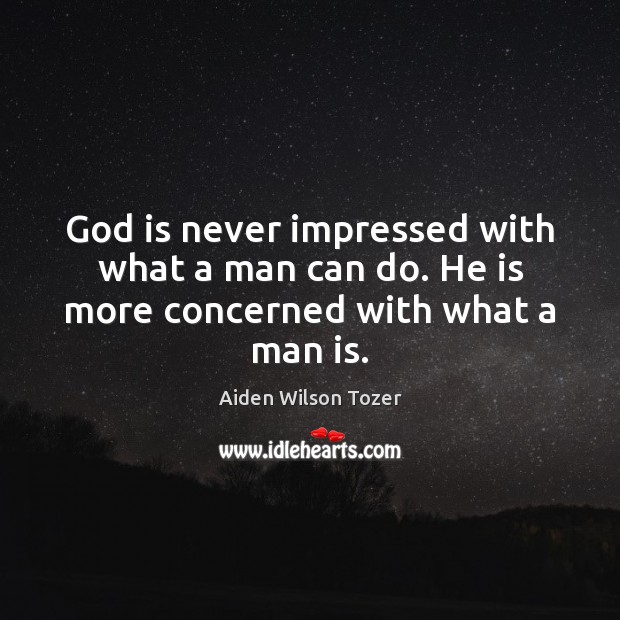 God is never impressed with what a man can do. He is more concerned with what a man is. Aiden Wilson Tozer Picture Quote