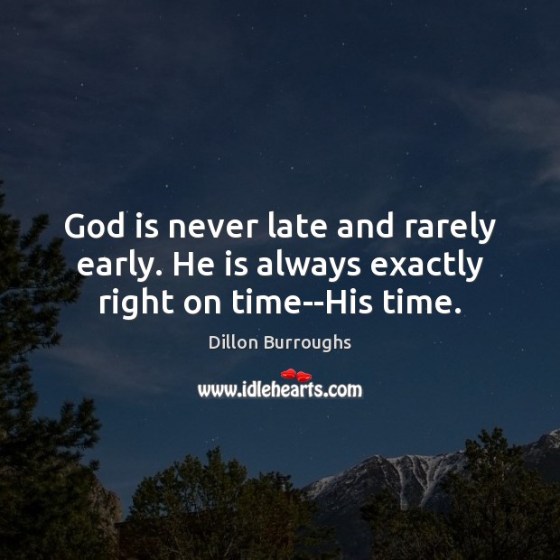 God is never late and rarely early. He is always exactly right on time–His time. Image