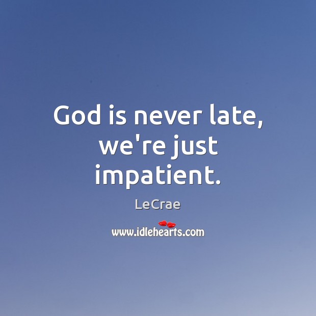 God is never late, we’re just impatient. LeCrae Picture Quote