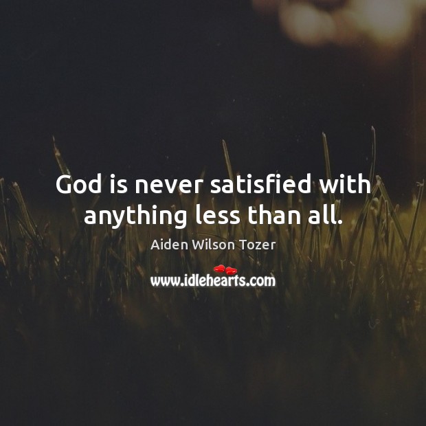 God is never satisfied with anything less than all. Aiden Wilson Tozer Picture Quote