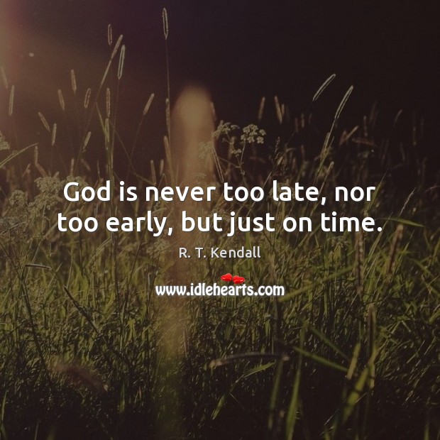 God is never too late, nor too early, but just on time. R. T. Kendall Picture Quote