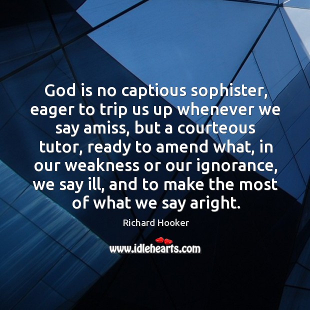 God is no captious sophister, eager to trip us up whenever we Image