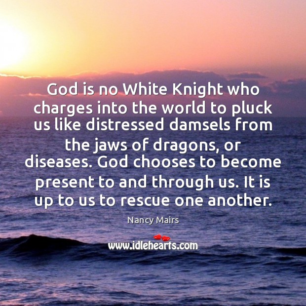 God is no White Knight who charges into the world to pluck Nancy Mairs Picture Quote