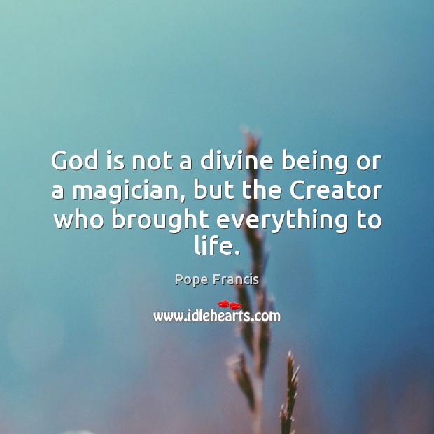 God is not a divine being or a magician, but the Creator who brought everything to life. Image