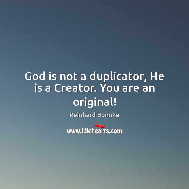God is not a duplicator, He is a Creator. You are an original! Image