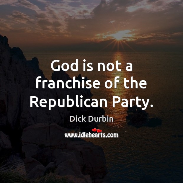God is not a franchise of the Republican Party. Dick Durbin Picture Quote