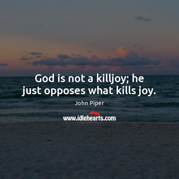 God is not a killjoy; he just opposes what kills joy. John Piper Picture Quote