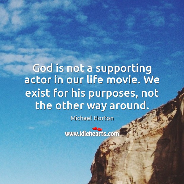 God is not a supporting actor in our life movie. We exist Image