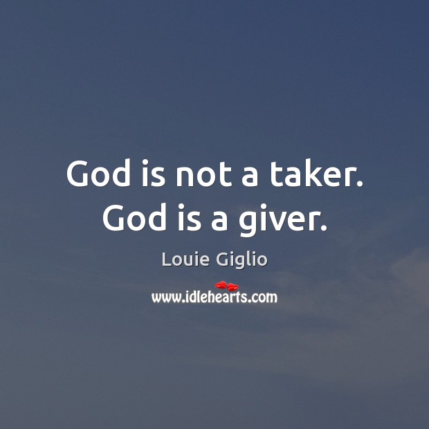 God is not a taker. God is a giver. Louie Giglio Picture Quote