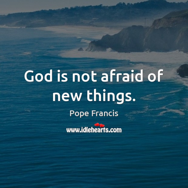 God is not afraid of new things. Pope Francis Picture Quote