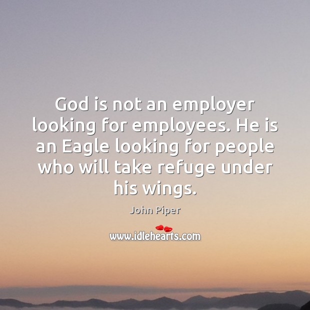 God is not an employer looking for employees. He is an Eagle John Piper Picture Quote