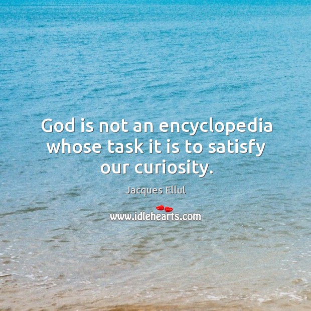 God is not an encyclopedia whose task it is to satisfy our curiosity. Jacques Ellul Picture Quote