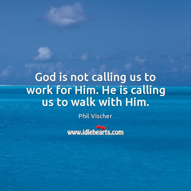 God is not calling us to work for Him. He is calling us to walk with Him. Phil Vischer Picture Quote