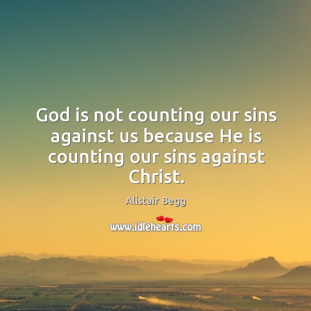 God is not counting our sins against us because He is counting our sins against Christ. Alistair Begg Picture Quote