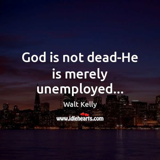 God is not dead-He is merely unemployed… Walt Kelly Picture Quote