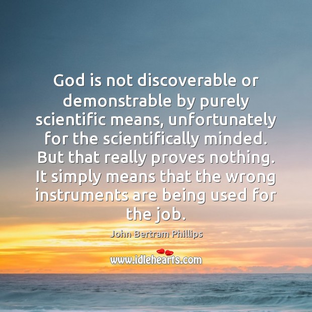 God is not discoverable or demonstrable by purely scientific means, unfortunately for John Bertram Phillips Picture Quote