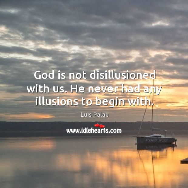 God is not disillusioned with us. He never had any illusions to begin with. Luis Palau Picture Quote