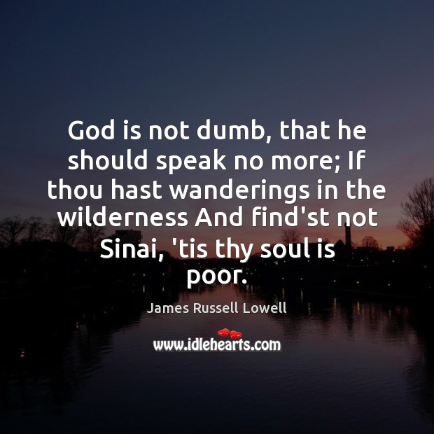 God is not dumb, that he should speak no more; If thou James Russell Lowell Picture Quote