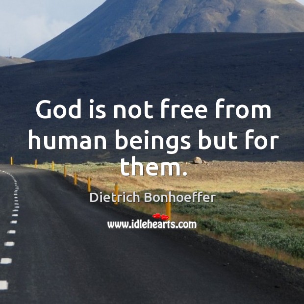 God is not free from human beings but for them. Dietrich Bonhoeffer Picture Quote