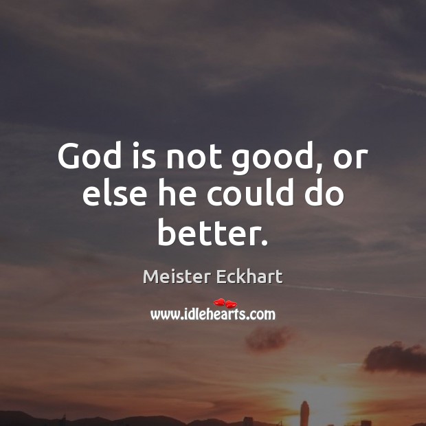 God is not good, or else he could do better. Meister Eckhart Picture Quote
