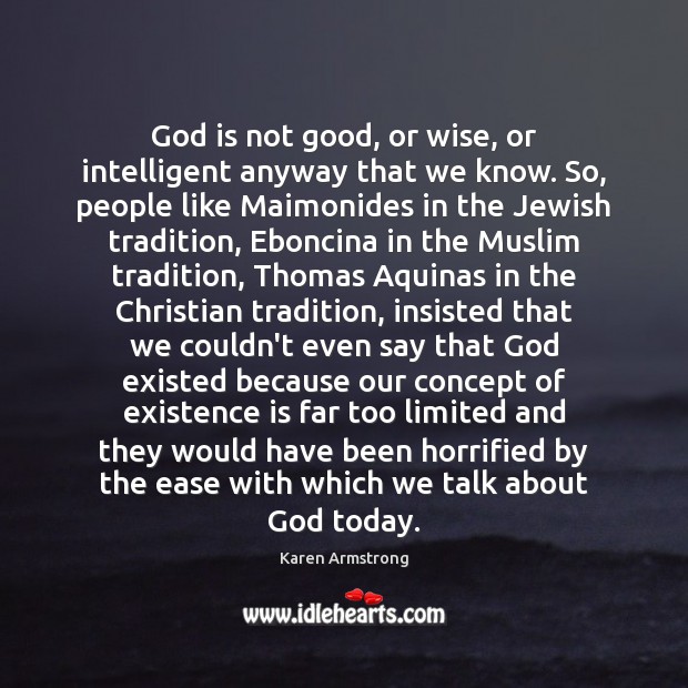 God is not good, or wise, or intelligent anyway that we know. Karen Armstrong Picture Quote