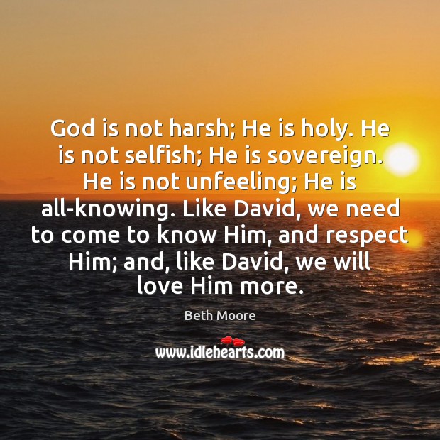 God is not harsh; He is holy. He is not selfish; He Beth Moore Picture Quote