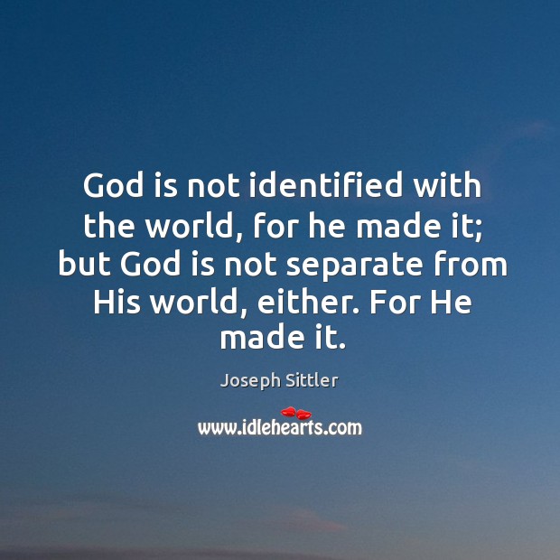 God is not identified with the world, for he made it; but Joseph Sittler Picture Quote