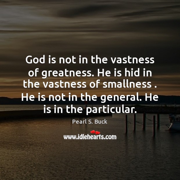 God is not in the vastness of greatness. He is hid in Pearl S. Buck Picture Quote