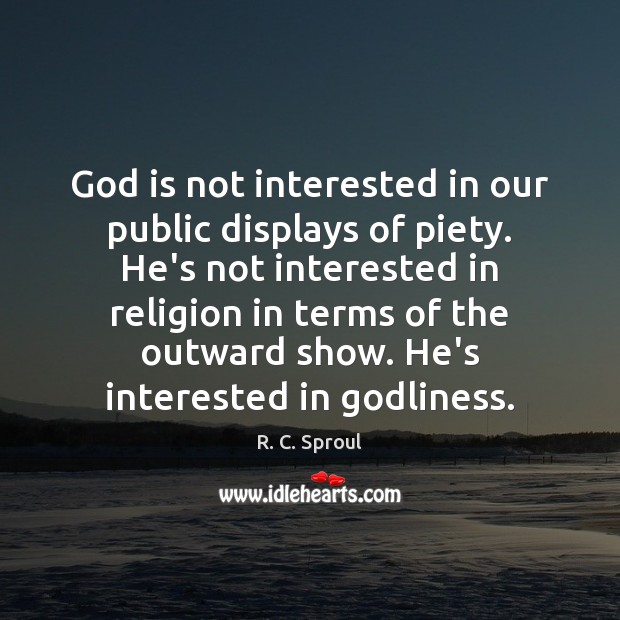 God is not interested in our public displays of piety. He’s not R. C. Sproul Picture Quote