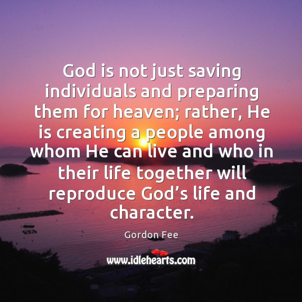 God is not just saving individuals and preparing them for heaven; rather, Gordon Fee Picture Quote