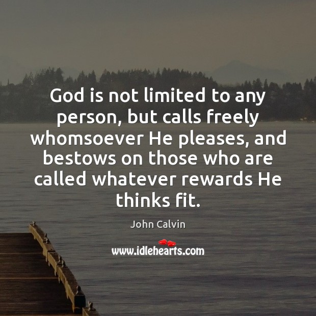 God is not limited to any person, but calls freely whomsoever He John Calvin Picture Quote