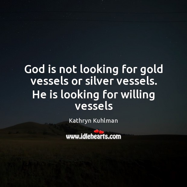 God is not looking for gold vessels or silver vessels. He is looking for willing vessels Kathryn Kuhlman Picture Quote