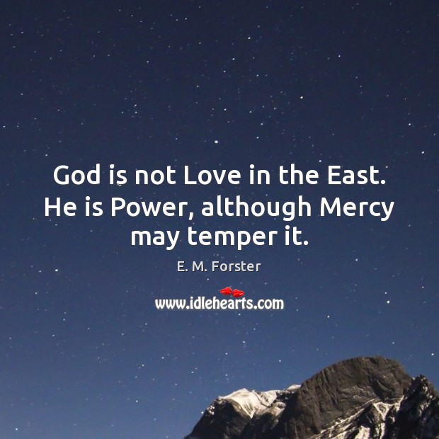 God is not Love in the East. He is Power, although Mercy may temper it. E. M. Forster Picture Quote