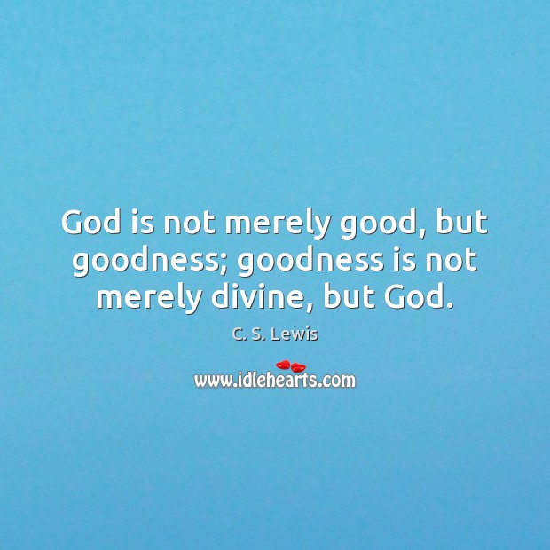 God is not merely good, but goodness; goodness is not merely divine, but God. Image