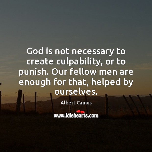 God is not necessary to create culpability, or to punish. Our fellow Albert Camus Picture Quote