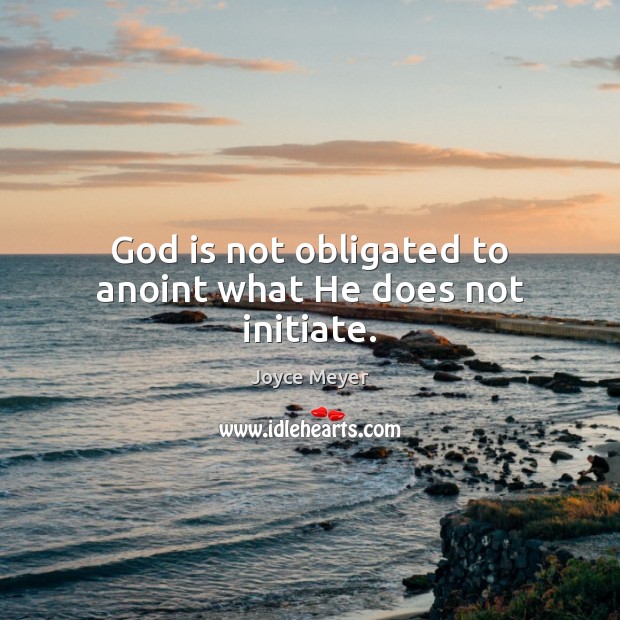 God is not obligated to anoint what He does not initiate. Joyce Meyer Picture Quote